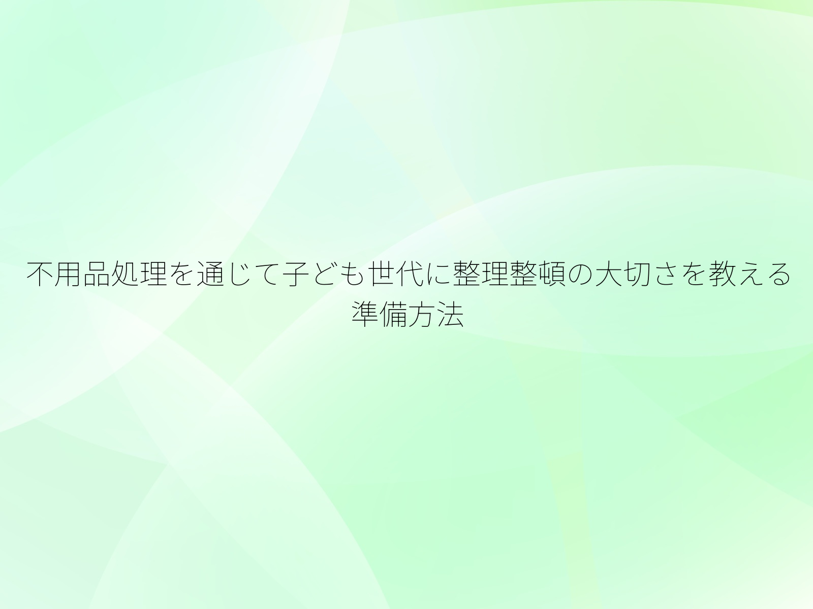 不用品処理を通じて子ども世代に整理整頓の大切さを教える準備方法